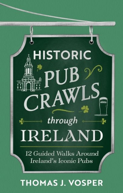 Forsidebilde av Historic Pub Crawls Through Ireland : 12 Guided Walks Around Ireland's Iconic Pubs and Landmarks