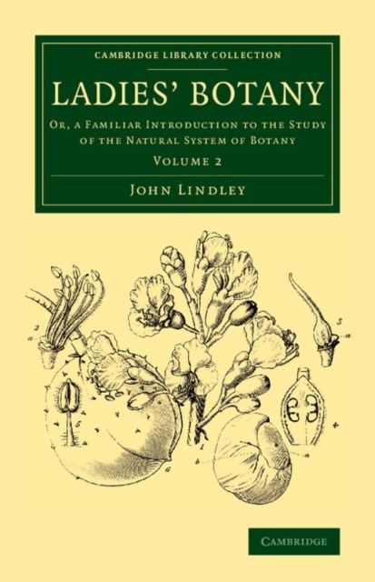 Ladies' Botany: Volume 2 : Or, a Familiar Introduction to the Study of the Natural System of Botany
