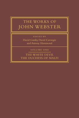 The Works of John Webster: Volume 1, The White Devil; The Duchess of Malfi : An Old-Spelling Critical Edition