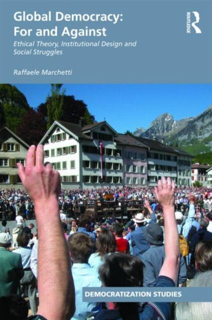 Global Democracy: For and Against : Ethical Theory, Institutional Design and Social Struggles