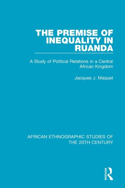 The Premise of Inequality in Ruanda : A Study of Political Relations in a Central African Kingdom