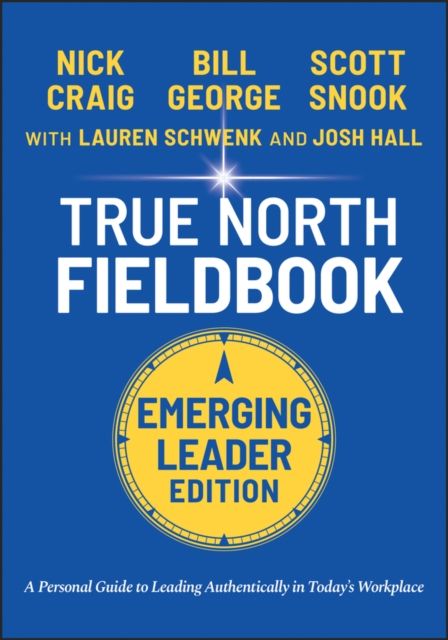True North Fieldbook, Emerging Leader Edition : The Emerging Leader's Guide to Leading Authentically in Today's Workplace