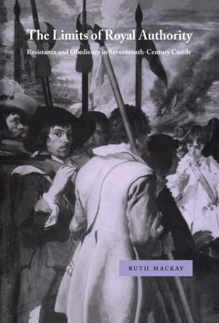 The Limits of Royal Authority : Resistance and Obedience in Seventeenth-Century Castile
