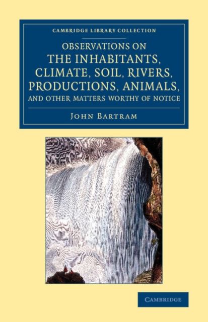 Observations on the Inhabitants, Climate, Soil, Rivers, Productions, Animals, and Other Matters Worthy of Notice : Made by Mr John Bartram, in his Travels from Pensilvania to Onondago, Oswego and the Lake Ontario, in Canada