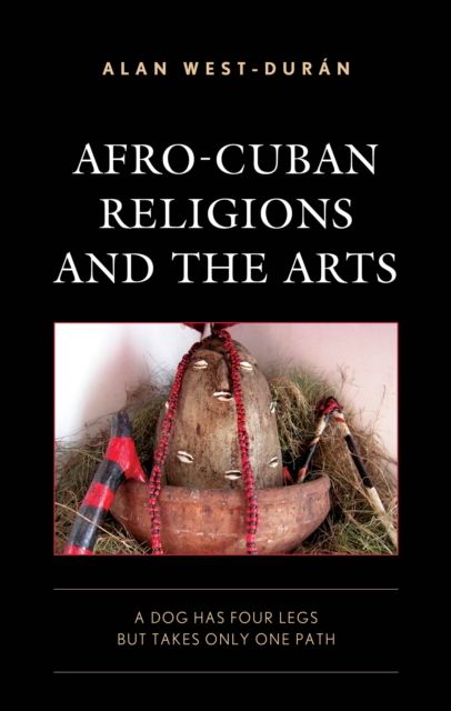 Afro-Cuban Religions and the Arts : A Dog Has Four Legs but Takes Only One Path