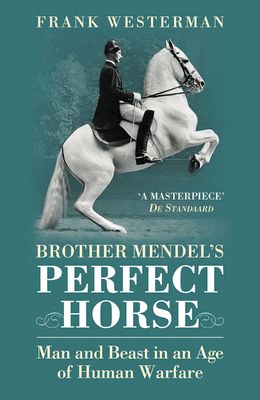 Brother Mendel's Perfect Horse : Man and beast in an age of human warfare
