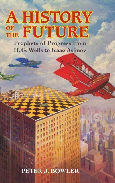 A History of the Future : Prophets of Progress from H. G. Wells to Isaac Asimov