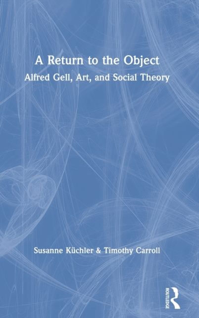 A Return to the Object : Alfred Gell, Art, and Social Theory