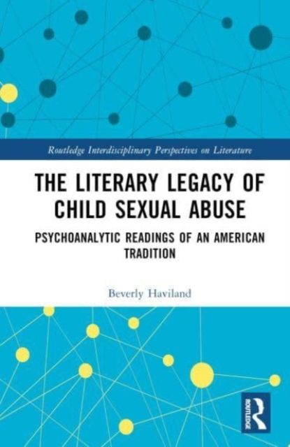 The Literary Legacy of Child Sexual Abuse : Psychoanalytic Readings of an American Tradition
