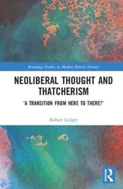 Neoliberal Thought and Thatcherism : ‘A Transition From Here to There?’