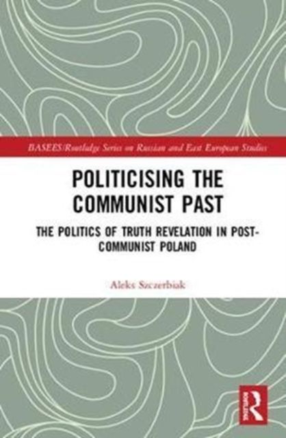 Politicising the Communist Past : The Politics of Truth Revelation in Post-Communist Poland
