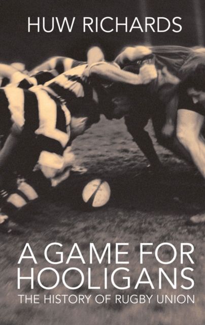 A Game for Hooligans : The History of Rugby Union