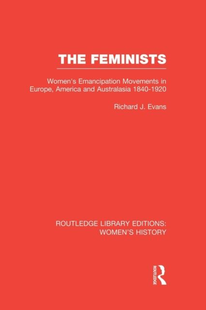 The Feminists : Women's Emancipation Movements in Europe, America and Australasia 1840-1920