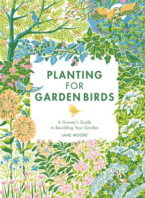 Planting for Garden Birds : A Grower's Guide to Creating a Bird-Friendly Habitat
