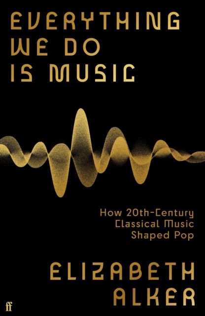 Everything We Do is Music : How 20th-Century Classical Music Shaped Pop
