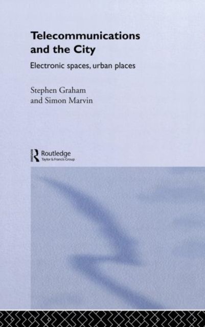 Telecommunications and the City : Electronic Spaces, Urban Places