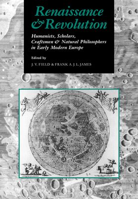 Renaissance and Revolution : Humanists, Scholars, Craftsmen and Natural Philosophers in Early Modern Europe