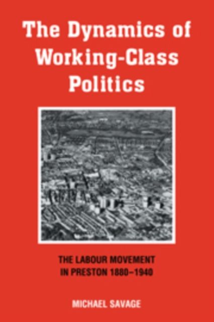 The Dynamics of Working-class Politics : The Labour Movement in Preston, 1880-1940