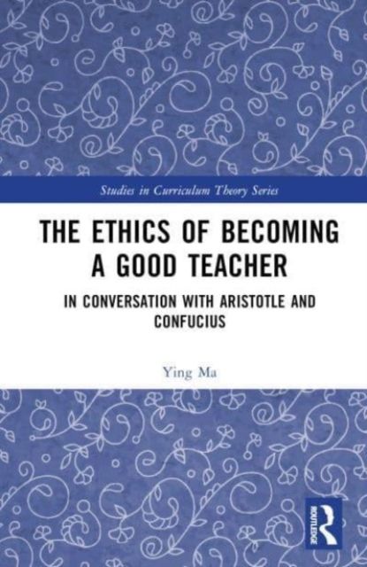 The Ethics of Becoming a Good Teacher : In Conversation with Aristotle and Confucius