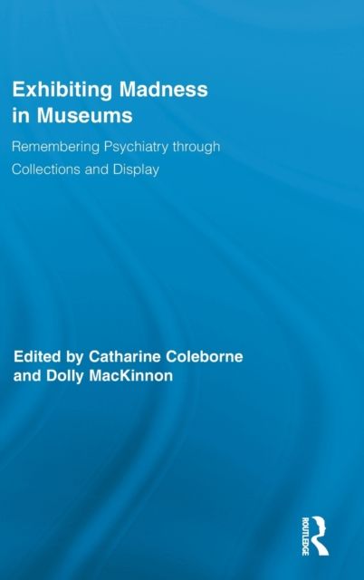 Exhibiting Madness in Museums : Remembering Psychiatry Through Collection and Display