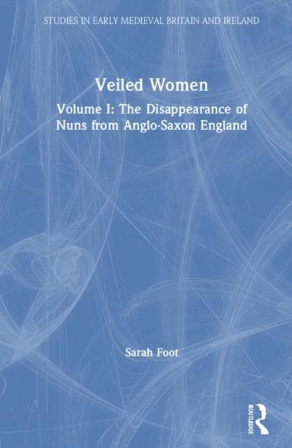 Veiled Women : Volume I: The Disappearance of Nuns from Anglo-Saxon England