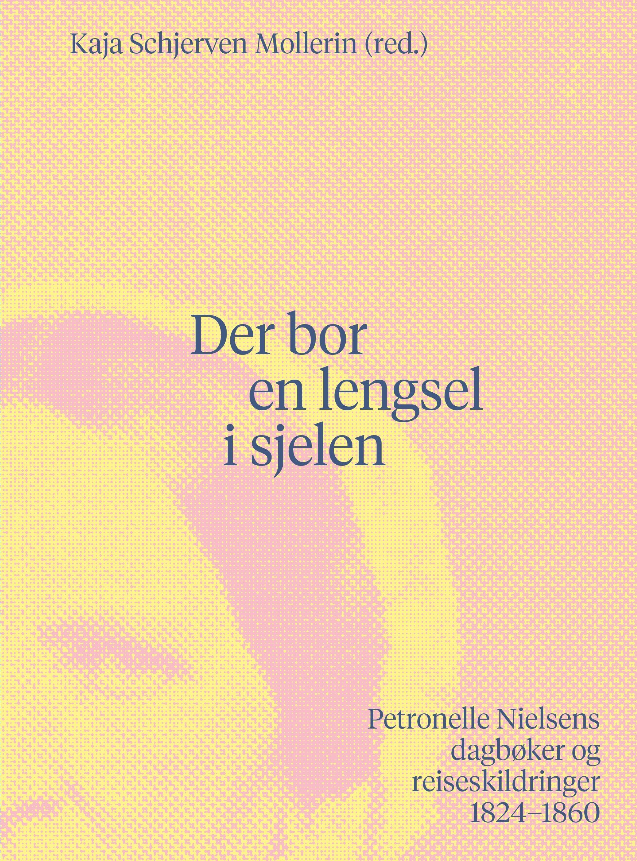 Forsidebilde av Der bor en lengsel i sjelen : Petronelle Nielsens dagbøker og reiseskildringer 1824-1860