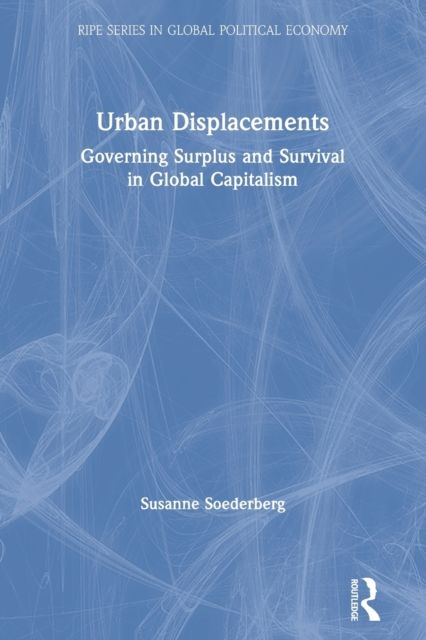 Urban Displacements : Governing Surplus and Survival in Global Capitalism