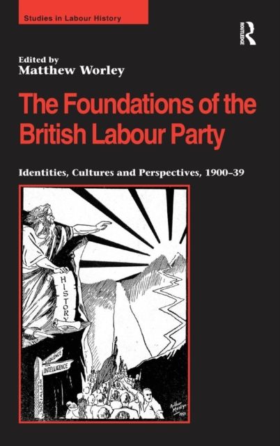 The Foundations of the British Labour Party : Identities, Cultures and Perspectives, 1900-39