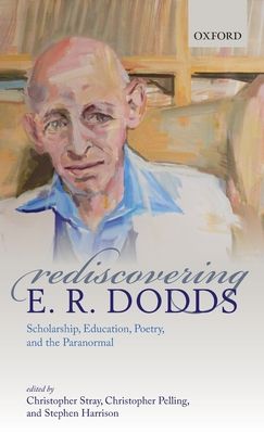 Rediscovering E. R. Dodds : Scholarship, Education, Poetry, and the Paranormal