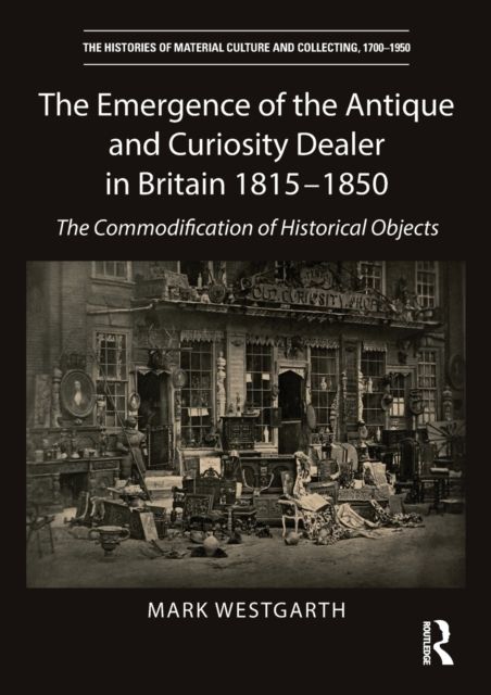 The Emergence of the Antique and Curiosity Dealer in Britain 1815-1850 : The Commodification of Historical Objects