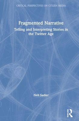 Fragmented Narrative : Telling and Interpreting Stories in the Twitter Age