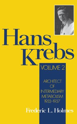 Hans Krebs : Architect of Intermediary Metabolism 1933-1937 (Volume II)