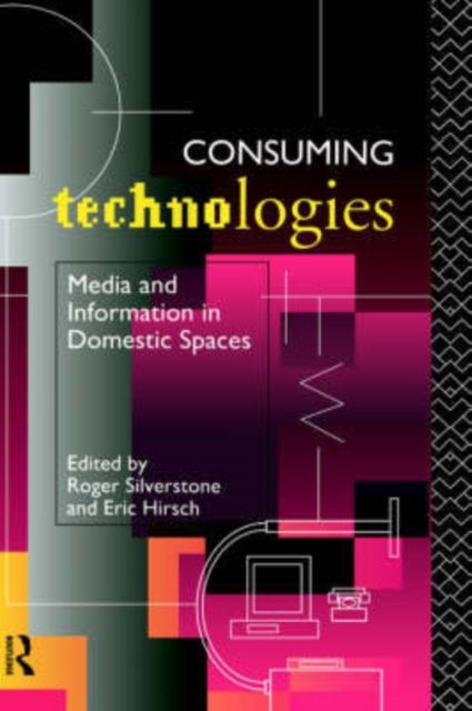 Consuming Technologies : Media and Information in Domestic Spaces