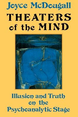 Theaters Of The Mind : Illusion And Truth On The Psychoanalytic Stage