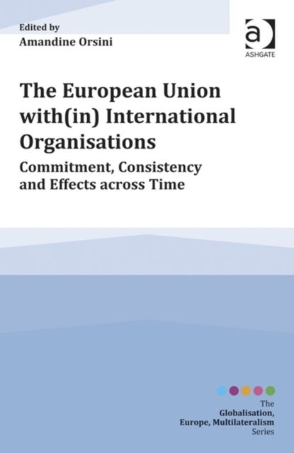 The European Union with(in) International Organisations : Commitment, Consistency and Effects across Time