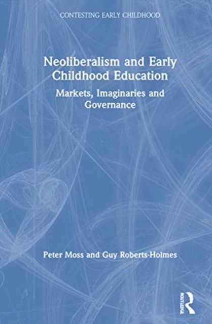 Neoliberalism and Early Childhood Education : Markets, Imaginaries and Governance