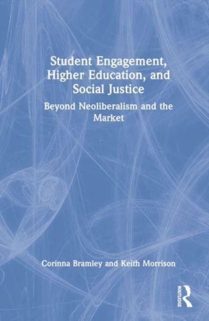 Student Engagement, Higher Education, and Social Justice : Beyond Neoliberalism and the Market