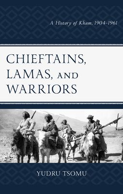 Chieftains, Lamas, and Warriors : A History of Kham, 1904–1961