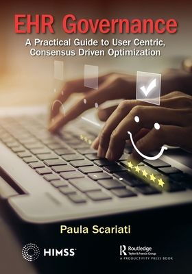 EHR Governance : A Practical Guide to User Centric, Consensus Driven Optimization