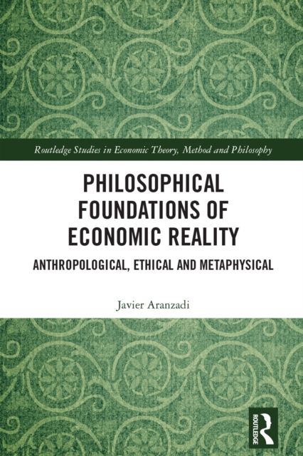 Philosophical Foundations of Economic Reality : Anthropological, Ethical and Metaphysical