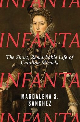 Infanta : The Short, Remarkable Life of Catalina Micaela