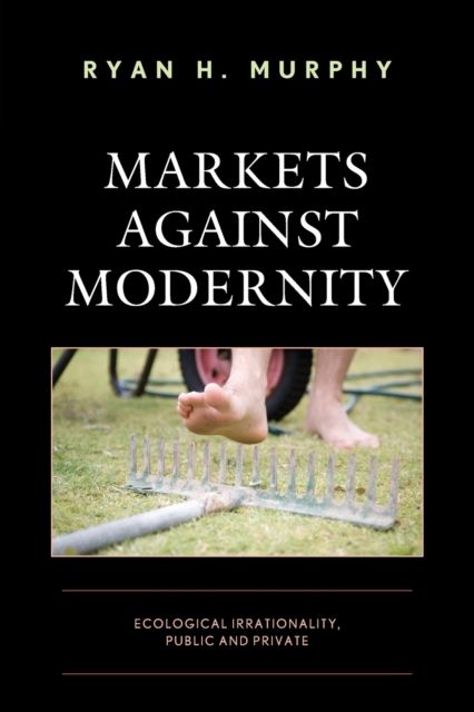 Markets against Modernity : Ecological Irrationality, Public and Private