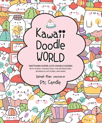 Kawaii Doodle World : Sketching Super-Cute Doodle Scenes with Cuddly Characters, Fun Decorations, Whimsical Patterns, and More