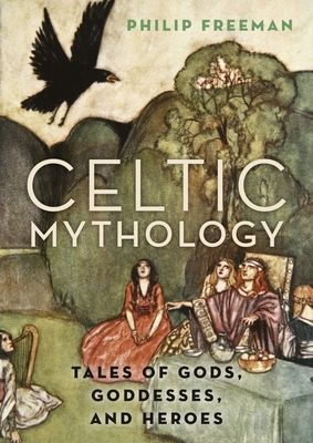 Celtic Mythology : Tales of Gods, Goddesses, and Heroes