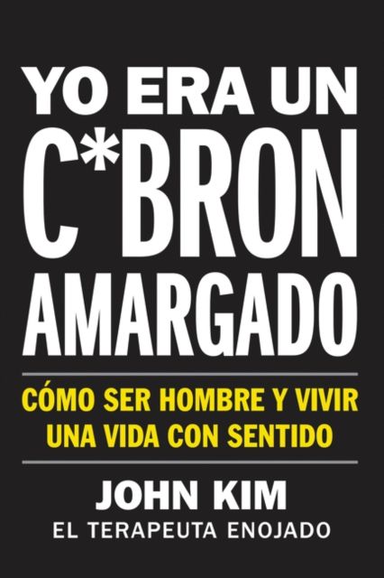 I Used to Be a Miserable F*ck \ Yo era un c*bron amargado (Spanish edition) : Como ser hombre y vivir una vida con sentido
