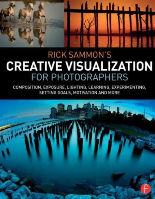 Rick Sammon’s Creative Visualization for Photographers : Composition, exposure, lighting, learning, experimenting, setting goals, motivation and more