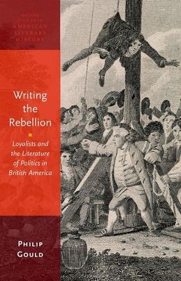 Writing the Rebellion : Loyalists and the Literature of Politics in British America