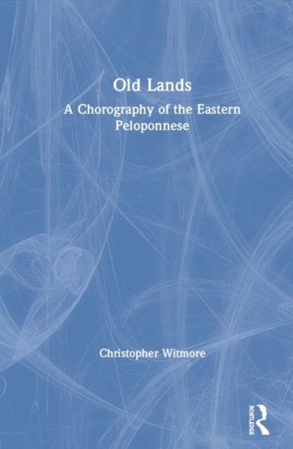 Old Lands : A Chorography of the Eastern Peloponnese