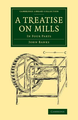 A Treatise on Mills : In Four Parts