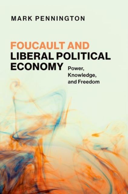 Foucault and Liberal Political Economy : Power, Knowledge, and Freedom